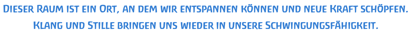 Dieser Raum ist ein Ort, an dem wir entspannen können und neue Kraft schöpfen. Klang und Stille bringen uns wieder in unsere Schwingungsfähigkeit. 